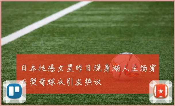 日本性感女星昨日现身湖人主场穿东契奇球衣引发热议