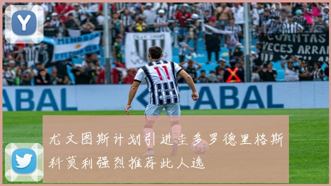 尤文图斯计划引进圭多罗德里格斯科莫利强烈推荐此人选