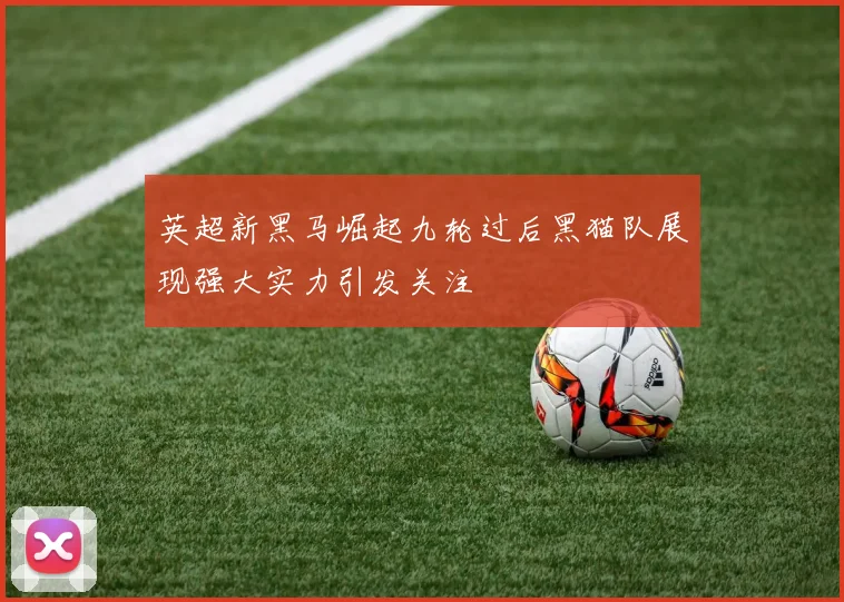 英超新黑马崛起九轮过后黑猫队展现强大实力引发关注
