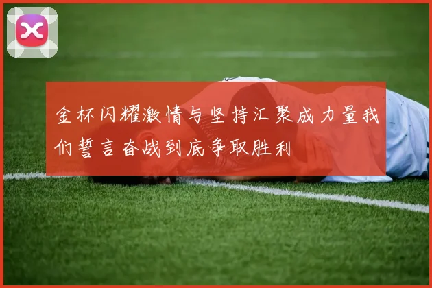 金杯闪耀激情与坚持汇聚成力量我们誓言奋战到底争取胜利