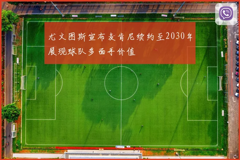 尤文图斯宣布麦肯尼续约至2030年展现球队多面手价值