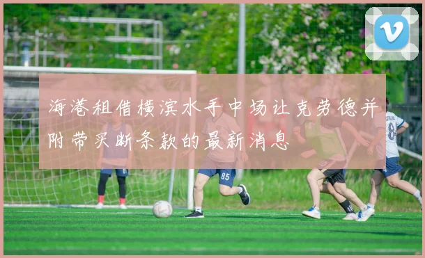 海港租借横滨水手中场让克劳德并附带买断条款的最新消息