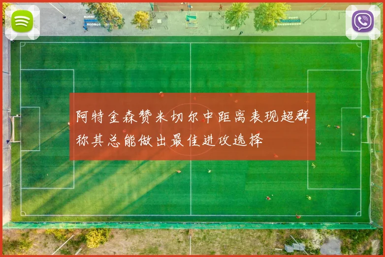阿特金森赞米切尔中距离表现超群称其总能做出最佳进攻选择