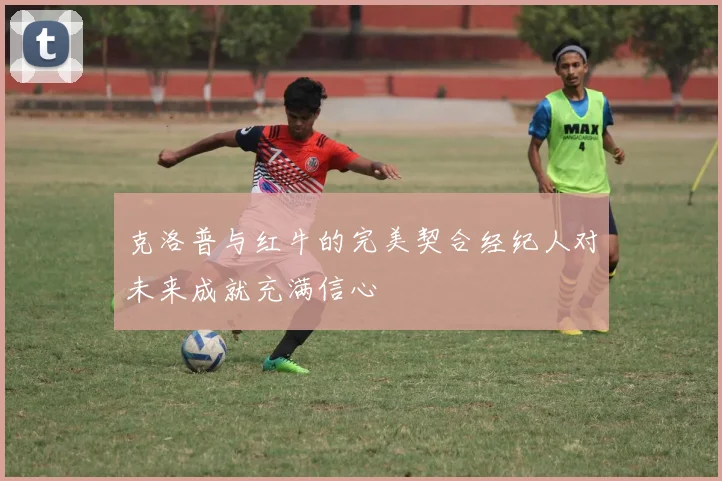 克洛普与红牛的完美契合经纪人对未来成就充满信心