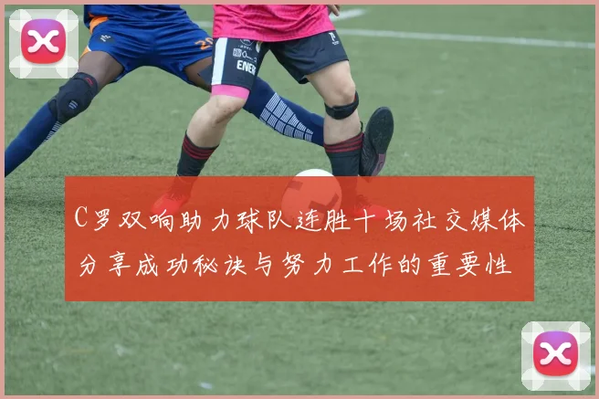 C罗双响助力球队连胜十场社交媒体分享成功秘诀与努力工作的重要性