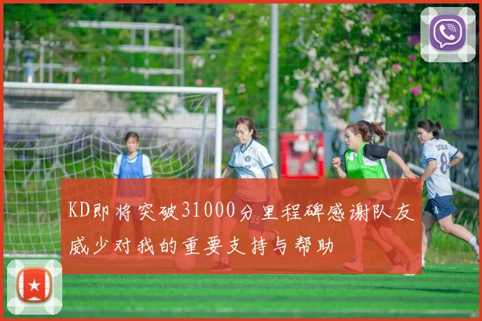 KD即将突破31000分里程碑感谢队友威少对我的重要支持与帮助