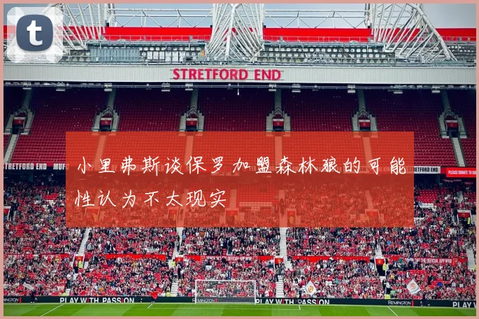 小里弗斯谈保罗加盟森林狼的可能性认为不太现实