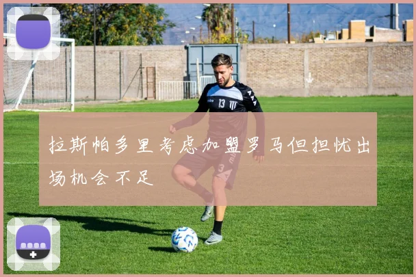 拉斯帕多里考虑加盟罗马但担忧出场机会不足