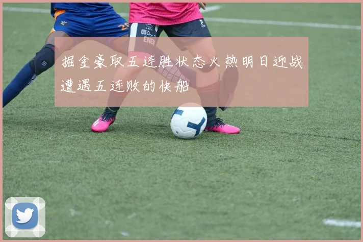 掘金豪取五连胜状态火热明日迎战遭遇五连败的快船