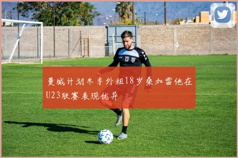 曼城计划冬季外租18岁桑加雷他在U23联赛表现优异