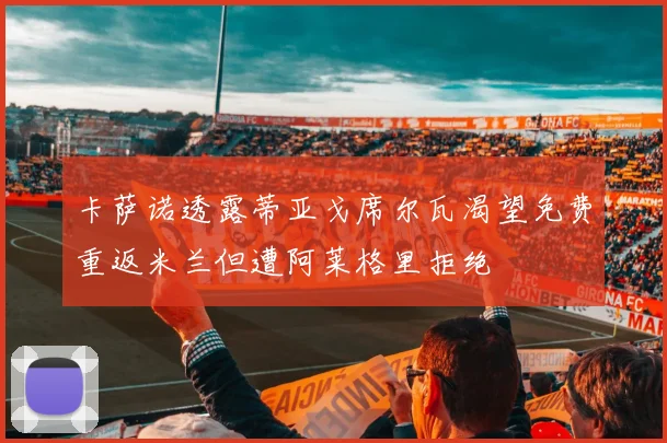 卡萨诺透露蒂亚戈席尔瓦渴望免费重返米兰但遭阿莱格里拒绝