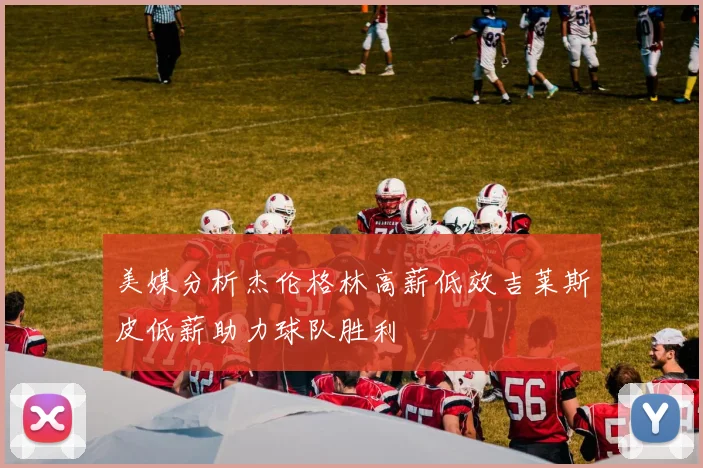 美媒分析杰伦格林高薪低效吉莱斯皮低薪助力球队胜利
