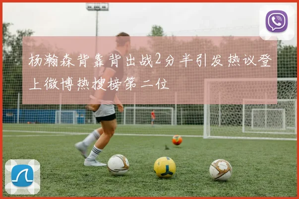 杨瀚森背靠背出战2分半引发热议登上微博热搜榜第二位