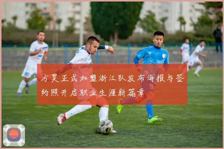 方昊正式加盟浙江队发布海报与签约照开启职业生涯新篇章