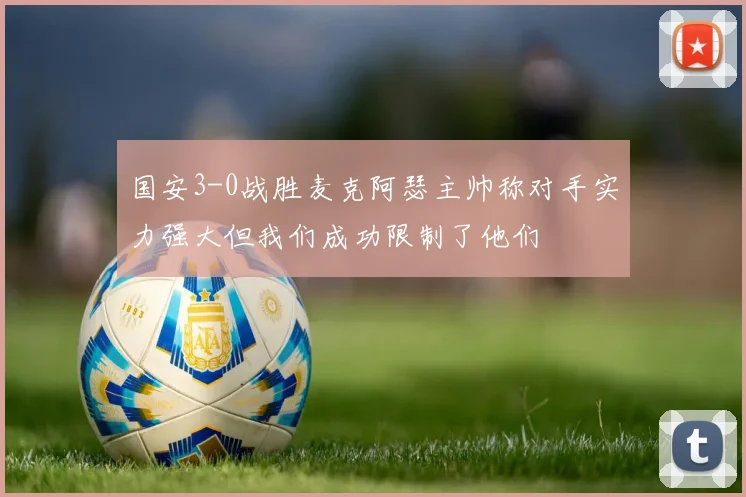 国安3-0战胜麦克阿瑟主帅称对手实力强大但我们成功限制了他们